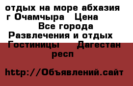 отдых на море абхазия  г Очамчыра › Цена ­ 600 - Все города Развлечения и отдых » Гостиницы   . Дагестан респ.